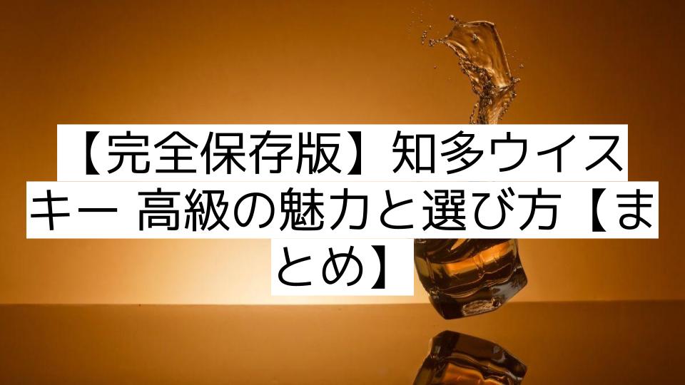 【完全保存版】知多ウイスキー 高級の魅力と選び方【まとめ】